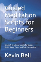 Guided Meditation Scripts for Beginners: Simple 5-10 Minute Scripts for Stress Relief, Sleep, Focus, and Self-Compassion B0FJ6JNRC8 Book Cover