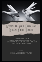 Listen to Your Body and Regain Your Health: A Guide for Your Transformational Journey to Abundant Health, a Happy Life and Loving Relationships 1500885045 Book Cover