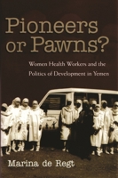 Pioneers or Pawns?: Women Health Workers and the Politics of Development in Yemen (Gender, Culture and Politics in the Middle East) 0815631219 Book Cover