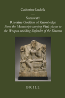 Sarasvati Riverine Goddess of Knowledge: From the Manuscript-carrying Vina-player to the Weapon-wielding Defender of the Dharma (Brill's Indological Library) (Brill's Indological Library) 9004158146 Book Cover