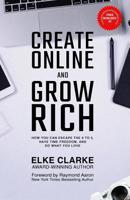 Create Online and Grow Rich: How You Can Escape the 9 to 5, Have Time Freedom and Do What You Love 1772772658 Book Cover