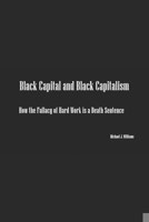 Black Capital and Black Capitalism: How the Fallacy of Hard Work is a Death Sentence B0CP44G1N1 Book Cover