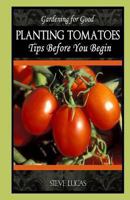 Planting Tomatoes: Tips Before You Begin 1490909524 Book Cover