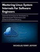 Mastering Linux System Internals For Software Engineers: Essential Techniques for Developers to Optimize System Performance and Enhance Software Efficiency B0FSL53NP3 Book Cover