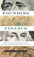 Founding Finance: How Debt, Speculation, Foreclosures, Protests, and Crackdowns Made Us a Nation 0292743610 Book Cover