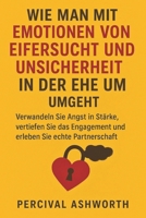 WIE MAN MIT EMOTIONEN VON EIFERSUCHT UND UNSICHERHEIT IN DER EHE UMGEHT: Verwandeln Sie Angst in Stärke, vertiefen Sie das Engagement und erleben Sie echte Partnerschaft (German Edition) B0FRMNNRKY Book Cover