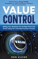 Value Control: Selling Your Business for the Best Price and Terms Using the Controlled Auction Process 1954757441 Book Cover