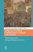 Indigenous and Black Confraternities in Colonial Latin America: Negotiating Status through Religious Practices 9463721541 Book Cover