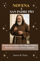 NOVENA A SAN PADRE PÍO: El Santo de los Estigmas: Vida, Milagros, Poderosa Intercesión, Letanía y Acto de Consagración (Spanish Edition) B0GLF18GVY Book Cover