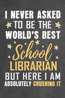 I Never Asked To Be The World's Best Teacher Librarian But Here I Am Absolutely Crushing It: Journal Notebook 108 Pages 6 x 9 Lined Writing Paper School Appreciation Day Gift from Student 1676783032 Book Cover