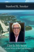 Stanford K. Smoker: This Is My Story East and West of the Gulf Stream 1537236245 Book Cover