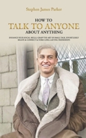 How to Talk to Anyone About Anything: Enhance Your Social Skills, Grasp the Art of Small Talk, Effortlessly Relate & Connect & Form Long-Lasting Friendships B09K218DVS Book Cover