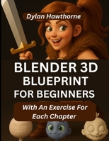 Blender 3D Blueprint for Beginners: A Comprehensive Guide To Character Creation And 3D Modeling In Blender (With An Exercise For Each Chapter) B0FBL6YHSG Book Cover