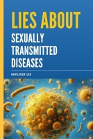 Lies About Sexually Transmitted Diseases and Sexually Transmitted Infections: An Educational Book on STD's and STI's Myths - A Book on Herpes, HIV, Go B0CVH1D5GB Book Cover