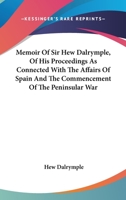 Memoir Of Sir Hew Dalrymple, Of His Proceedings As Connected With The Affairs Of Spain And The Commencement Of The Peninsular War 0548301905 Book Cover