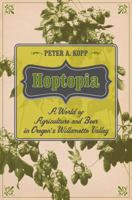 Hoptopia: A World of Agriculture and Beer in Oregon’s Willamette Valley 0520277481 Book Cover