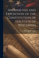 An Analysis and Exposition of the Constitution of the State of Wisconsin 1022427237 Book Cover