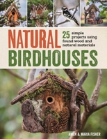 Natural Birdhouses: 25 Simple Projects Using Found Wood to Attract Birds, Bats, and Bugs into Your Garden 1632207095 Book Cover