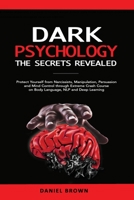 Dark Psychology, The SECRETS Revealed: Protect Yourself From Narcissists, Manipulation, Persuasion, and Mind Control Through an Extreme Crash Course on Body Language, NLP, and Deep Learning B08GFX5MRS Book Cover