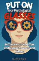 Put on Your Psychological Glasses: 44 Theories to Help You Understand Yourself and Others B0FG72ZL4C Book Cover