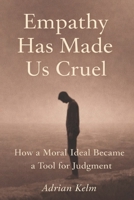 Empathy Has Made Us Cruel: How a Moral Ideal Became a Tool for Judgment B0GL19W52P Book Cover