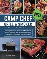 Camp Chef Grill & Smoker Cookbook 2021: Making Delicious Recipes of Meat, Fish, Game, Veggies, Etc. to Enjoy Smoking with Your Camp Chef Grill & Smoker 1801661227 Book Cover