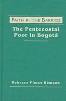 Faith in the Barrios: The Pentecostal Poor in Bogota 155587827X Book Cover