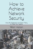 How to Achieve Network Security: Using Risk Assessment and Game Theory to Protect Your Systems 1081316969 Book Cover