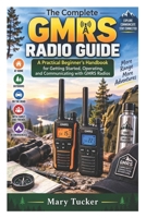 The Complete GMRS Radio Guide: A Practical Beginner’s Handbook for Getting Started, Operating, and Communicating with GMRS Radios B0HK9WM5LJ Book Cover