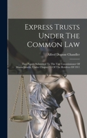 Express Trusts Under The Common Law: Two Papers Submitted To The Tax Commissioner Of Massachusetts, Under Chapter 55 Of The Resolves Of 1911 1018774068 Book Cover