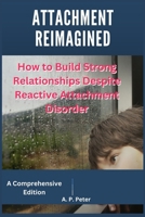 Attachment Reimagined: How to Build Strong Relationships Despite Reactive Attachment Disorder B0BYR12QNW Book Cover