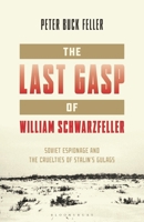 The Last Gasp of William Schwarzfeller: Soviet Espionage and the Cruelties of Stalin's Gulags B0F78LKD13 Book Cover