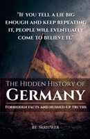 The Hidden History of Germany: Forbidden Facts and Hushed-Up Truths B0H6VL54RX Book Cover