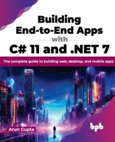 Building End-to-End Apps with C# 11 and .NET 7: The complete guide to building web, desktop, and mobile apps (English Edition) 9355516371 Book Cover