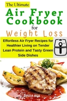The Ultimate Air Fryer Cookbook for Weight Loss: Effortless Air Fryer Recipes for Healthier Living on Tender Lean Protein and Tasty Green Side Dishes 1801796912 Book Cover
