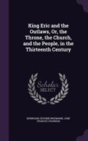 King Eric and the Outlaws: Or, the Throne, the Church, and the People in the Thirteenth Century, Tr. by J.F. Chapman 1357339593 Book Cover