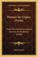 Histoire De L'Eglise D'Arles: Tire'e Des Meilleurs Auteurs Anciens Et Modernes (1690) 1166059081 Book Cover