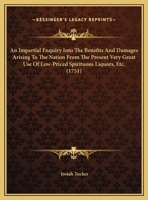 An Impartial Enquiry Into The Benefits And Damages Arising To The Nation From The Present Very Great Use Of Low-Priced Spirituous Liquors, Etc. 1354637011 Book Cover