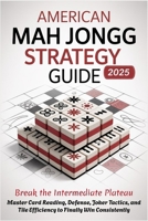 AMERICAN MAH JONGG STRATEGY GUIDE 2025 - Break the Intermediate Plateau: Master Card Reading, Defense, Joker Tactics, and Tile Efficiency to Finally Win Consistently B0FHR1SK4Q Book Cover