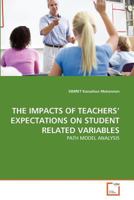 THE IMPACTS OF TEACHERS' EXPECTATIONS ON STUDENT RELATED VARIABLES: PATH MODEL ANALYSIS 3639368487 Book Cover