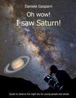 Oh Wow! I saw Saturn!: Guide to observe the night sky for young people and adults 1731566824 Book Cover