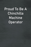 Proud To Be A Chinchilla Machine Operator: Lined Notebook For Men, Women And Co Workers 1713270005 Book Cover