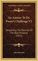 An Answer To Dr. Pusey's Challenge V1: Respecting The Doctrine Of The Real Presence 1164053981 Book Cover