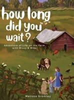 How Long Did You Wait?: Adventure of Life on the Farm with Missy and Mike 1639371400 Book Cover
