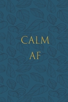 calm AF:  A Journal for Practicing the Mindful Art of Not Giving a Sh*t (calm as fk Journals)  Helps You Replace Negative Anxious Thinking With Positive Thoughts 1657078388 Book Cover