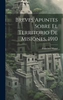 Breves Apuntes Sobre El Territorio De Misiones, 1910 1022568302 Book Cover