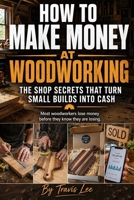 How to Make Money at Woodworking: Build a Profitable Woodworking Business From Home With Simple Projects That Sell, Smart Pricing, Etsy Strategies, and Real-World Systems for Consistent Income B0H2PX5YSY Book Cover