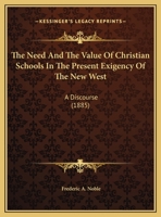 The Need And The Value Of Christian Schools In The Present Exigency Of The New West: A Discourse (1885) 1355026466 Book Cover