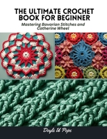 The Ultimate Crochet Book for Beginner: Mastering Bavarian Stitches and Catherine Wheel B0CPCMQG2B Book Cover