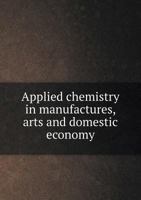 Applied Chemistry: In Manufactures, Arts, and Domestic Economy 1146735278 Book Cover